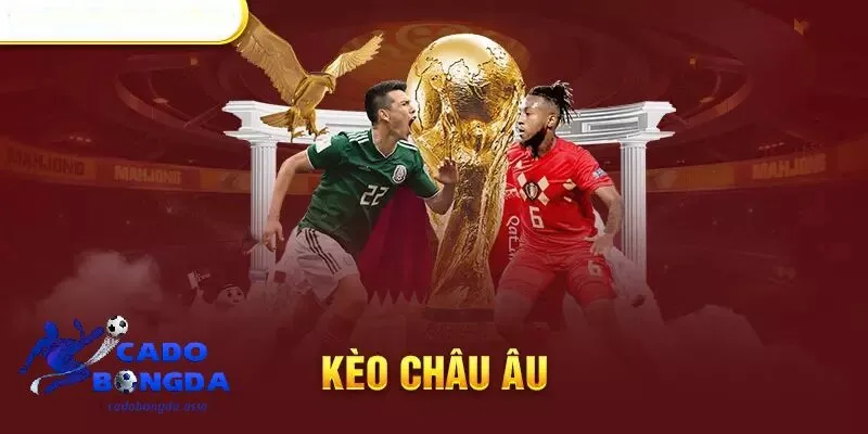 Kèo Châu Âu là gì? Kèo Châu Âu và cách chơi