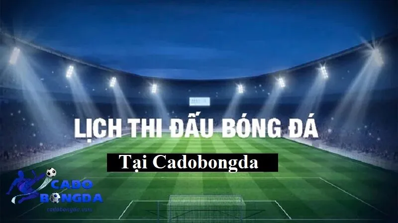 Lịch thi đấu cho người chơi Lịch thi đấu bóng đá tại Cadobongda